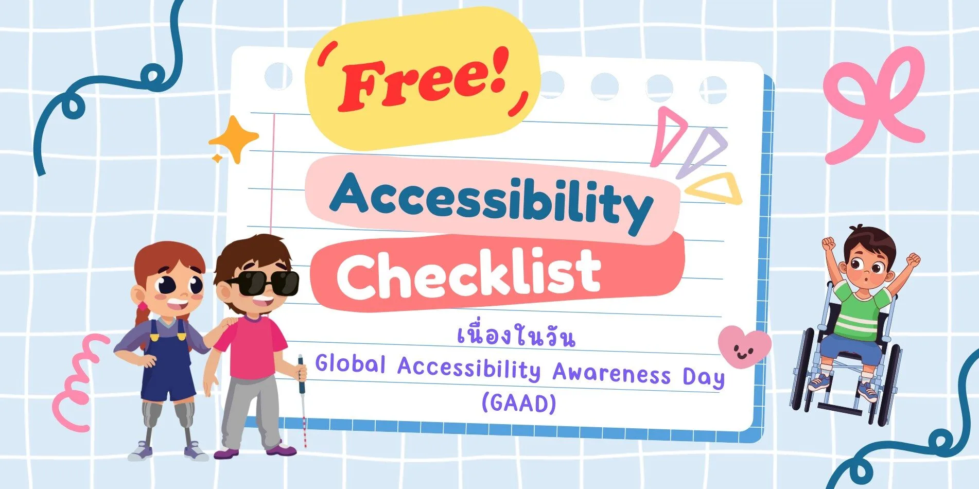 ภาพกราฟิกพื้นหลังตารางสีฟ้า มีข้อความตรงกลางว่า ‘Free! Accessibility Checklist เนื่องในวัน Global Accessibility Awareness Day (GAAD)’ รายล้อมด้วยภาพการ์ตูนเด็กพิการสามคน: เด็กหญิงขาเทียมสองข้าง เด็กชายตาบอดถือไม้เท้า และเด็กชายใช้วีลแชร์กำลังชูแขนอย่างร่าเริง